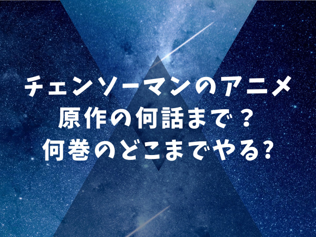 チェンソーマンのアニメは原作の何話まで 何巻のどこまでやるのか調査