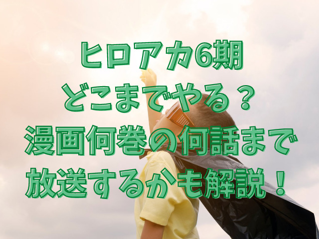 ヒロアカ6期どこまでやる 漫画何巻の何話まで放送するかも解説