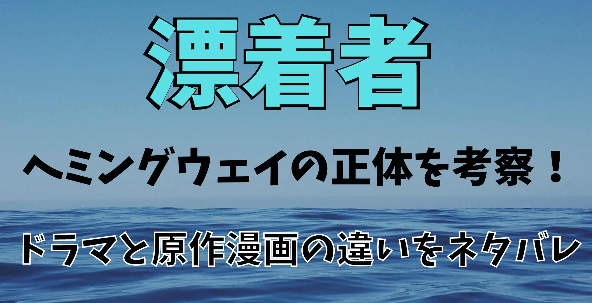 漂着者ヘミングウェイの正体を考察 ドラマと原作漫画の違いをネタバレ