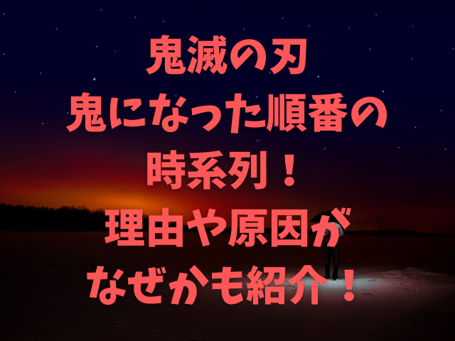 鬼滅の刃鬼になった順番の時系列 理由や原因がなぜかも紹介