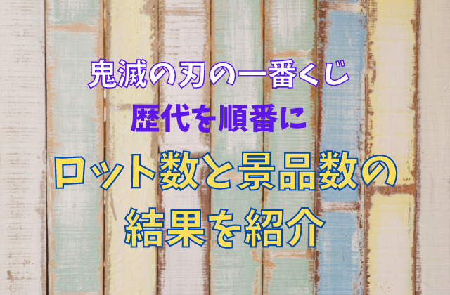 鬼滅の刃の一番くじ歴代を順番にロット数と景品数の結果を紹介