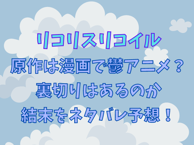 リコリスリコイル原作は漫画で鬱アニメ 裏切りはあるのか結末をネタバレ予想