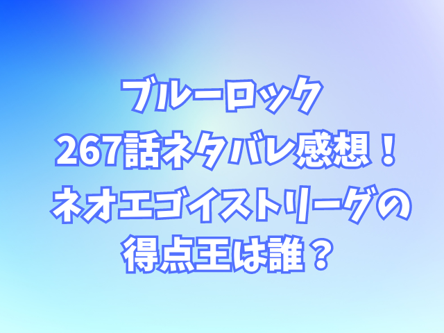 ブルーロック267話ネタバレ感想！ネオエゴイストリーグの得点王は誰？