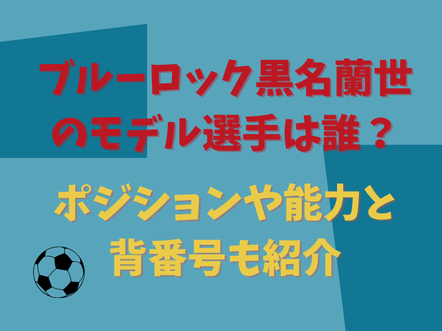 ブルーロック黒名蘭世のモデル選手は誰？ポジションや能力と背番号も紹介