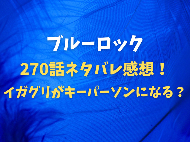 ブルーロック270話ネタバレ感想！イガグリがキーパーソンになる？