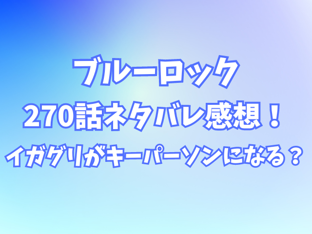 ブルーロック270話ネタバレ感想・イガグリがキーパーソンになる？