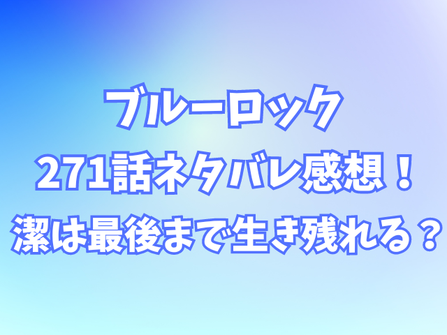 ブルーロック271話ネタバレ感想！潔は最後まで生き残れる？