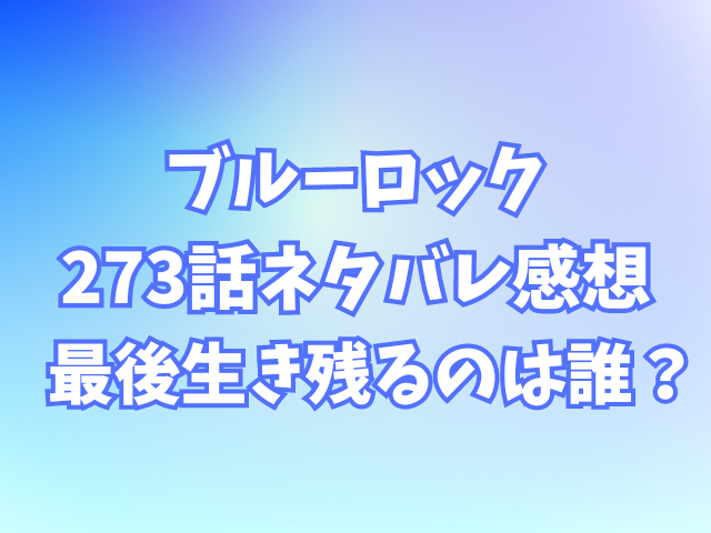 ブルーロック273話ネタバレ感想！最後生き残るのは誰？