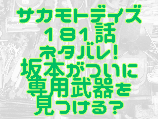 サカモトデイズ181話ネタバレ！坂本がついに専用武器を見つける？