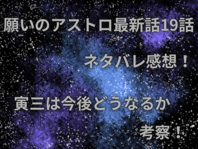 願いのアストロ最新話19話ネタバレ感想！寅三は今後どうなるか考察！