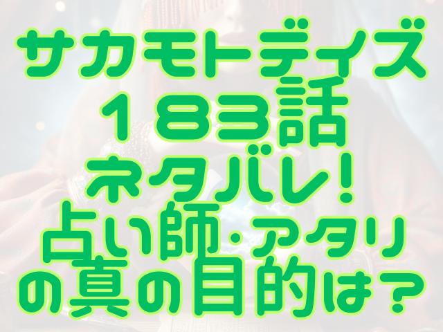 サカモトデイズ最新話183話ネタバレ！占い師・アタリの真の目的は？