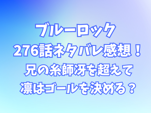 ブルーロック276話ネタバレ感想！兄の糸師冴を超えて凛はゴールを決める？