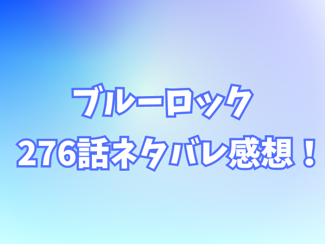 ブルーロック276話ネタバレ感想！兄の糸師冴を超えて凛はゴールを決める？