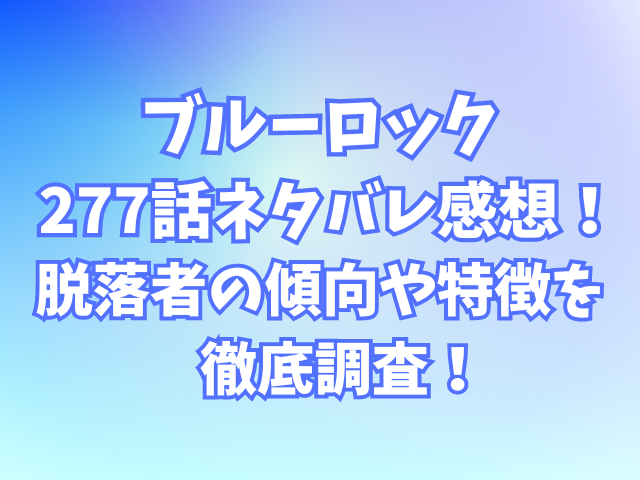 ブルーロック277話ネタバレ感想！脱落者の傾向や特徴を徹底調査！