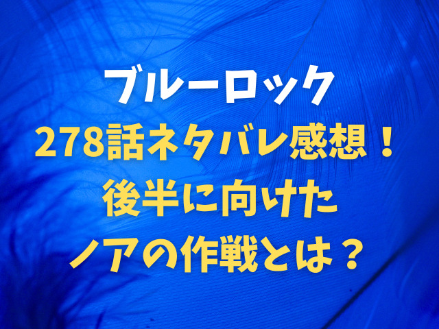 ブルーロック278話ネタバレ感想！後半に向けたノアの作戦とは？