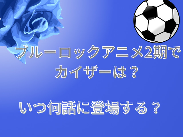 ブルーロックアニメ2期でカイザーは？いつ何話に登場する？