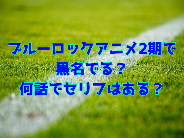 ブルーロックアニメ2期で黒名でる？何話でセリフはある？