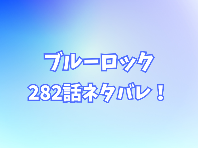 ブルーロック282話ネタバレ感想！ロキに刺激されフランス勢が攻めの体制に入る？