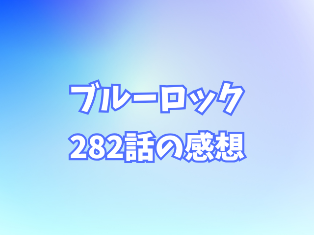 ブルーロック282話ネタバレ感想！ロキに刺激されフランス勢が攻めの体制に入る？