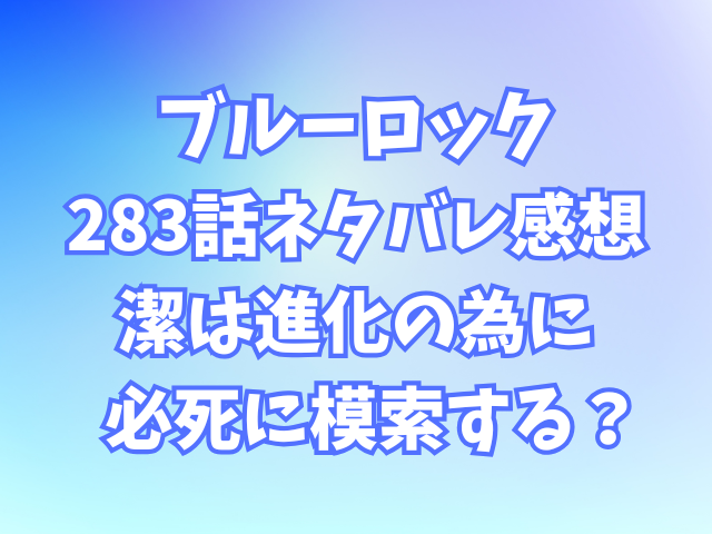 ブルーロック283話ネタバレ感想！潔は進化の為に必死に模索する？