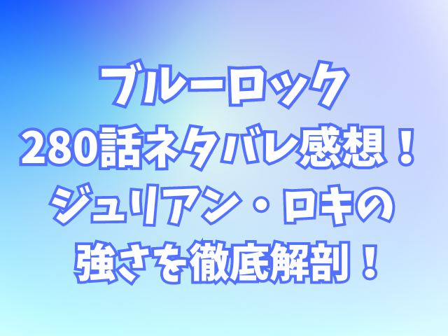 ブルーロック280話ネタバレ感想！ジュリアン・ロキの強さを徹底解剖！