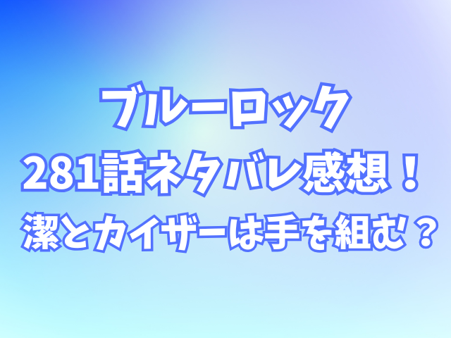 ブルーロック281話ネタバレ感想！潔とカイザーは手を組む？