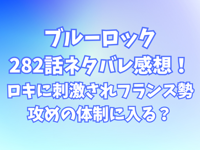 ブルーロック282話ネタバレ感想！ロキに刺激されフランス勢が攻めの体制に入る？