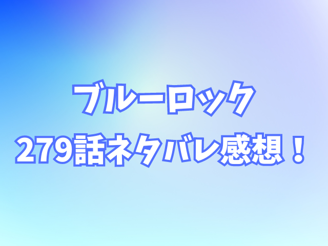 ブルーロック279話ネタバレ感想！五十嵐栗夢（イガグリ）が投入された理由とは？