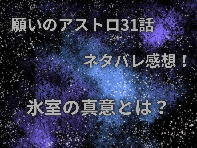 願いのアストロ31話ネタバレ感想！氷室の真意とは？