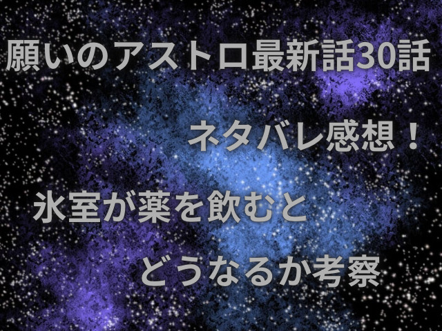 願いのアストロ最新話30話ネタバレ感想！氷室が薬を飲むとどうなるか考察