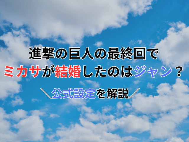 進撃の巨人の最終回でミカサが結婚したのはジャン？公式設定を解説