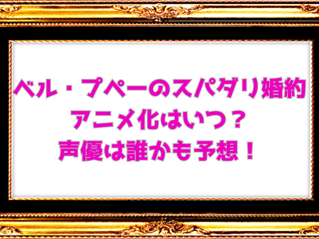 ベル・プペーのスパダリ婚約アニメ化はいつ？声優は誰かも予想！