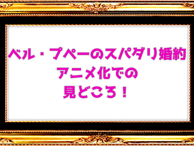 ベル・プペーのスパダリ婚約アニメ化はいつ？声優は誰かも予想！
