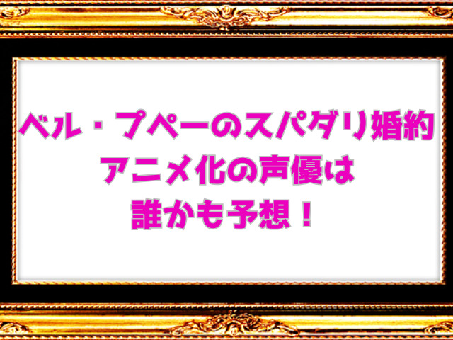 ベル・プペーのスパダリ婚約アニメ化はいつ？声優は誰かも予想！