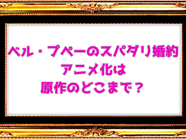 ベル・プペーのスパダリ婚約アニメ化はいつ？声優は誰かも予想！
