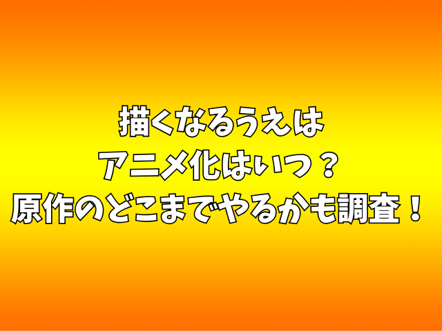 描くなるうえはアニメ化はいつ？原作のどこまでやるかも調査！