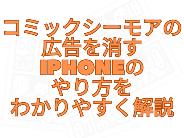 コミックシーモアの広告を消すiphoneのやり方をわかりやすく解説