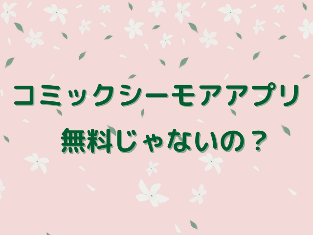 コミックシーモアアプリは安全？無料じゃないの？