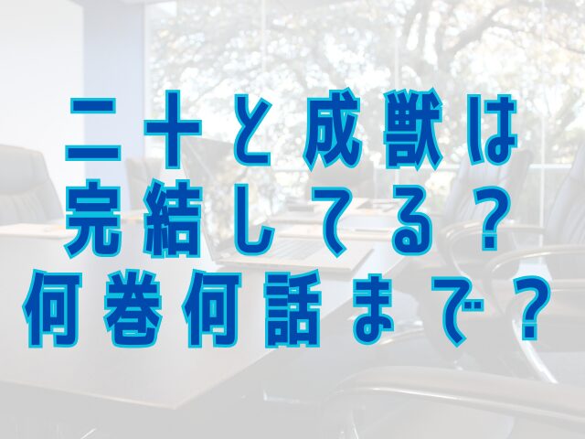二十と成獣は完結してる？何巻何話まで？
