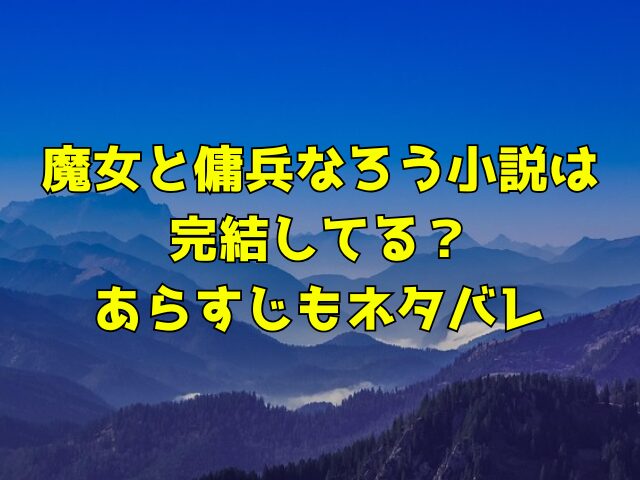 魔女と傭兵なろう小説は完結してる？あらすじもネタバレ